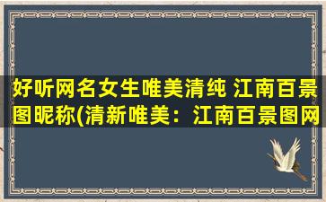 好听网名女生唯美清纯 江南百景图昵称(清新唯美：江南百景图网名推荐)